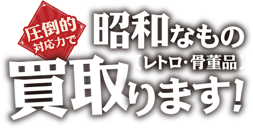 圧倒的対応力で昭和レトロなもの・骨董品を買取ります!