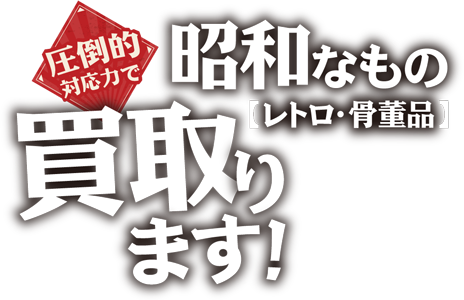 圧倒的対応力で昭和レトロなもの・骨董品を買取ります!