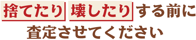 捨てたり、壊したりする前に査定させてください